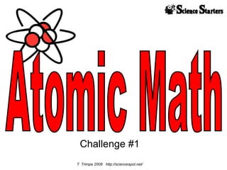 Challenge #1 Atomic Math T. Trimpe 2008  http://sciencespot.net/ 