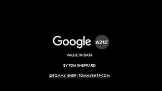VALUE IN DATA
BY TOM SHEPPARD
@TOMMY_SHEP | TOMMYSHEP.COM
 