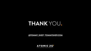 THANK YOU.
@TOMMY_SHEP | TOMMYSHEP.COM
 