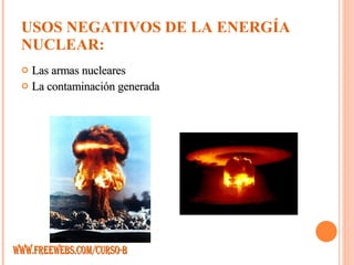 USOS NEGATIVOS DE LA ENERGÍA NUCLEAR: Las armas nucleares La contaminación generada  WWW.FREEWEBS.COM/CURSO-B 