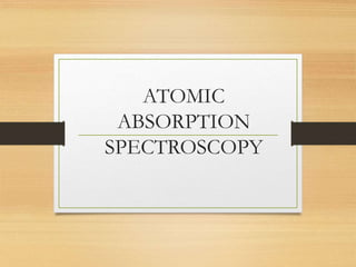 ATOMIC
ABSORPTION
SPECTROSCOPY
 