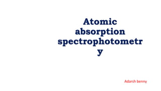 Atomic
absorption
spectrophotometr
y
Adarsh benny
 