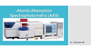 AtomicAbsorption
Spectrophotometry (AAS)
By: Zeravan Ali
 