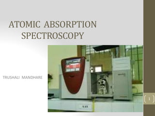 ATOMIC ABSORPTION
SPECTROSCOPY
TRUSHALI MANDHARE
1
 