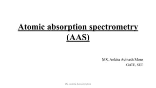 MS. Ankita Avinash More
GATE, SET
Atomic absorption spectrometry
(AAS)
Ms. Ankita Avinash More
 