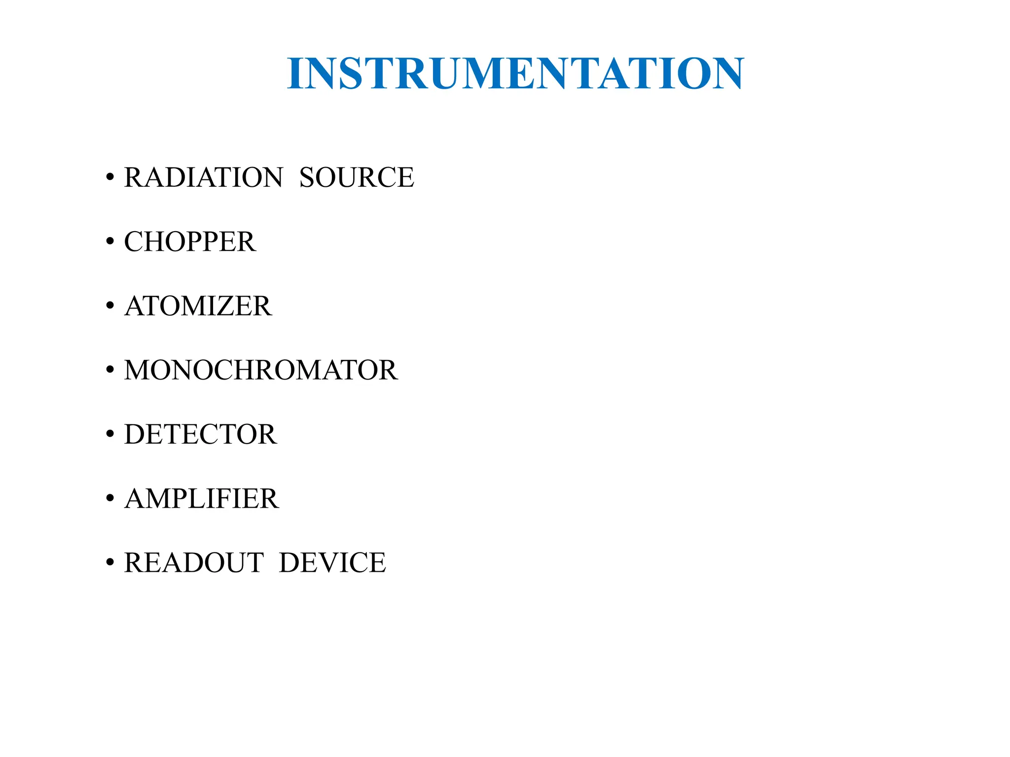 INSTRUMENTATION
• RADIATION SOURCE
• CHOPPER
• ATOMIZER
• MONOCHROMATOR
• DETECTOR
• AMPLIFIER
• READOUT DEVICE
 