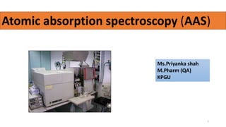 Atomic absorption spectroscopy (AAS)
Ms.Priyanka shah
M.Pharm (QA)
KPGU
1
 