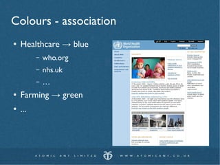 Colours - association
●   Healthcare → blue
          –   who.org
          –   nhs.uk
          –   …
●   Farming → green
●   ...
 