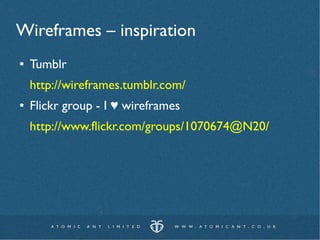 Wireframes – inspiration
●   Tumblr
    http://wireframes.tumblr.com/
●   Flickr group - I ♥ wireframes
    http://www.flickr.com/groups/1070674@N20/
 