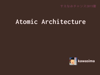 Atomic Architecture
kawasima
すえなみチャンス2019夏
 