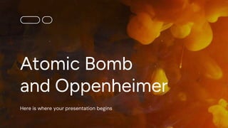 Atomic Bomb
and Oppenheimer
Here is where your presentation begins
 