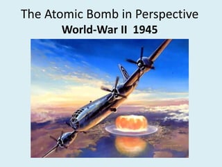 The Atomic Bomb in Perspective
World-War II 1945
 