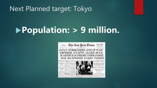 Next Planned target: Tokyo
Population: > 9 million.
 