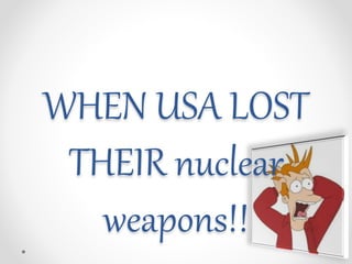 WHEN USA LOST
THEIR nuclear
weapons!!
 