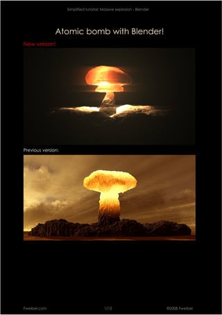 Simplified tutorial: Massive explosion - Blender




               Atomic bomb with Blender!
New version!




Previous version:




Fweibel.com                              1/12                          ©2008 Fweibel
 