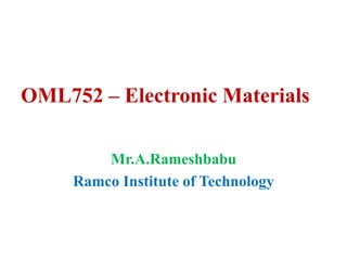 OML752 – Electronic Materials
Mr.A.Rameshbabu
Ramco Institute of Technology
 