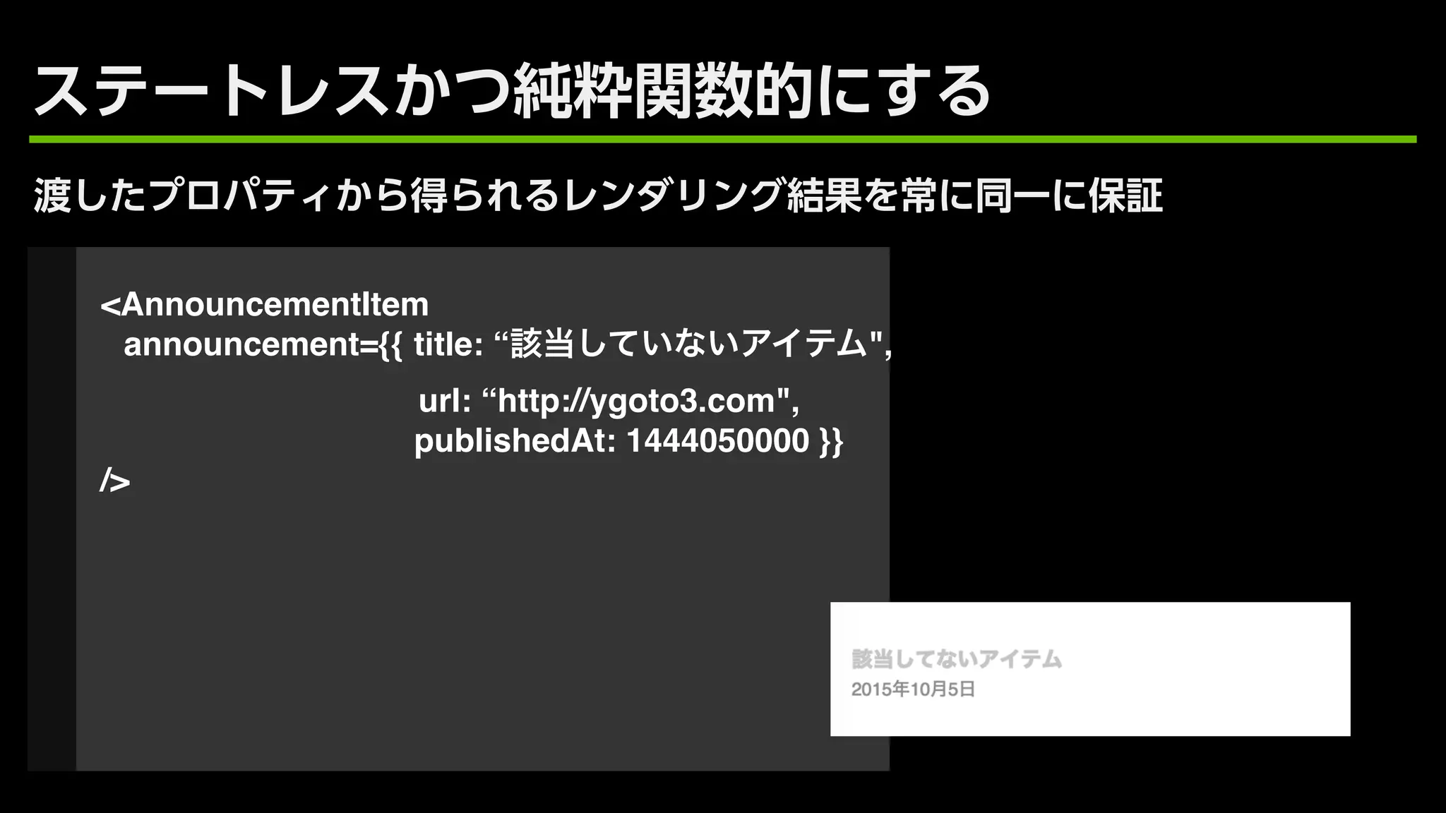 <AnnouncementItem
announcement={{ title: “ ",
url: “http://ygoto3.com",
publishedAt: 1444050000 }}
/>