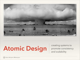 Atomic Design
Bryan Wengren | @bwengren

creating systems to
promote consistency
and scalability

 