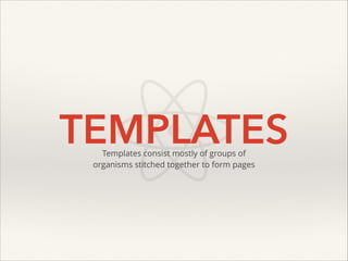 TEMPLATES
Templates consist mostly of groups of
organisms stitched together to form pages

 