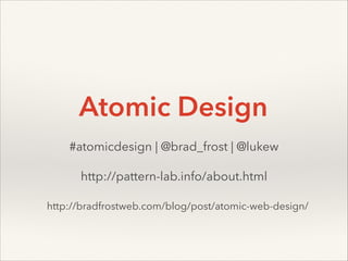 Atomic Design
#atomicdesign | @brad_frost | @lukew
http://pattern-lab.info/about.html
http://bradfrostweb.com/blog/post/atomic-web-design/

 