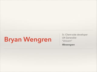 Bryan Wengren

Sr. Client-side developer
UX Generalist
“Unicorn”
@bwengren

 