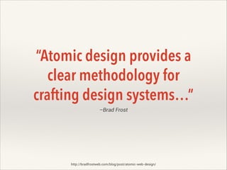 “Atomic design provides a
clear methodology for
crafting design systems…”
–Brad Frost

http://bradfrostweb.com/blog/post/atomic-web-design/

 