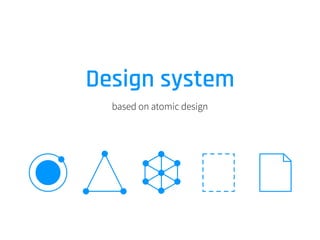 Design system
based on atomic design
 