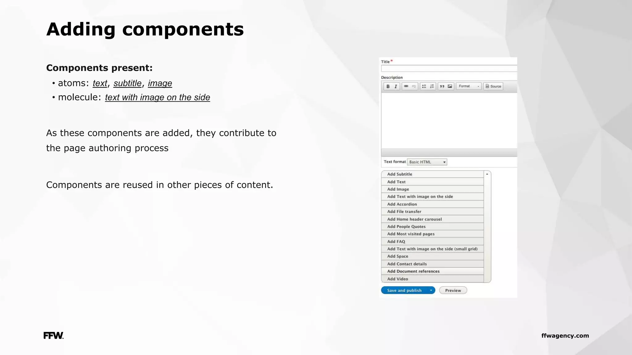 ffwagency.com
Adding components
Components present:
• atoms: text, subtitle, image
• molecule: text with image on the side
As these components are added, they contribute to
the page authoring process
Components are reused in other pieces of content.
 