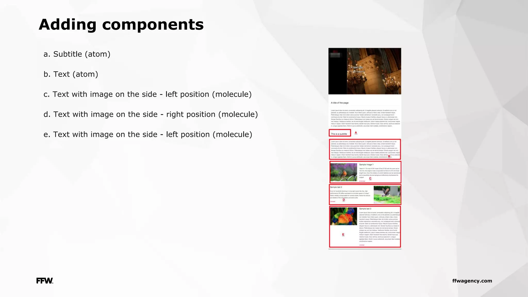 ffwagency.com
Adding components
a. Subtitle (atom)
b. Text (atom)
c. Text with image on the side - left position (molecule)
d. Text with image on the side - right position (molecule)
e. Text with image on the side - left position (molecule)
 