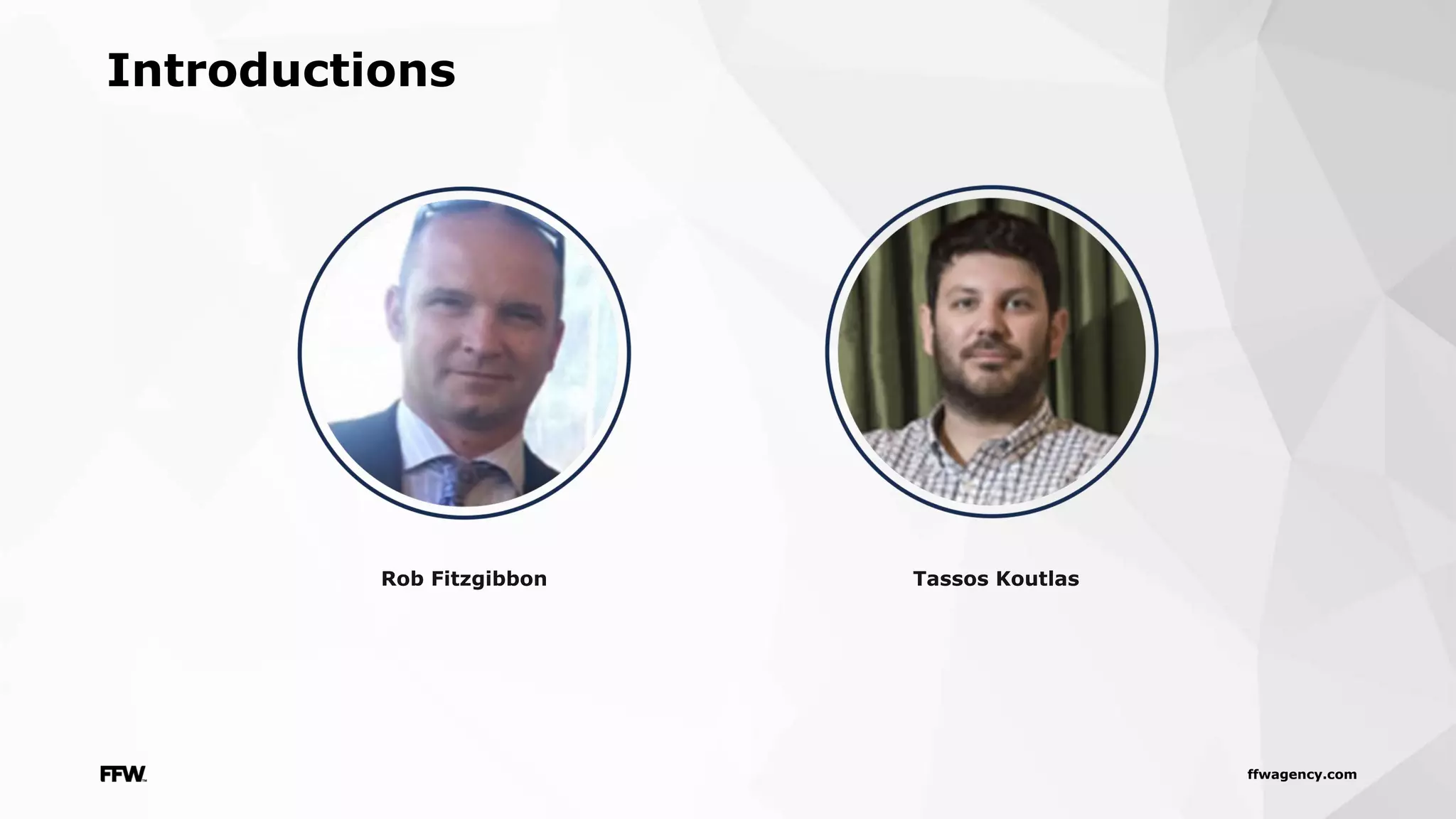 ffwagency.com
Introductions
Rob Fitzgibbon Tassos Koutlas
 