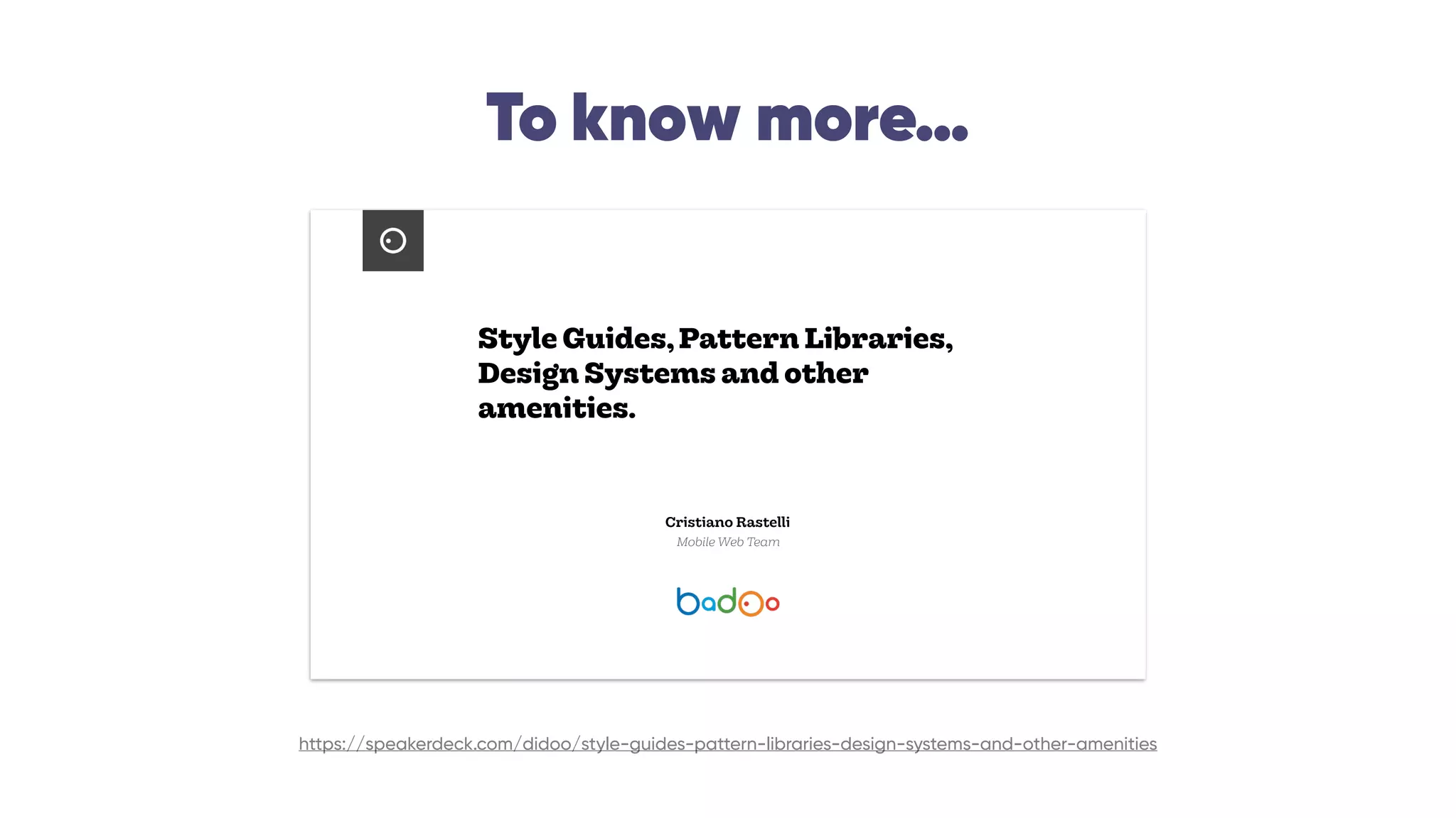 To know more…
Style Guides,Pattern Libraries,
Design Systems and other
amenities.
Cristiano Rastelli
Mobile Web Team
https://speakerdeck.com/didoo/style-guides-pattern-libraries-design-systems-and-other-amenities
 