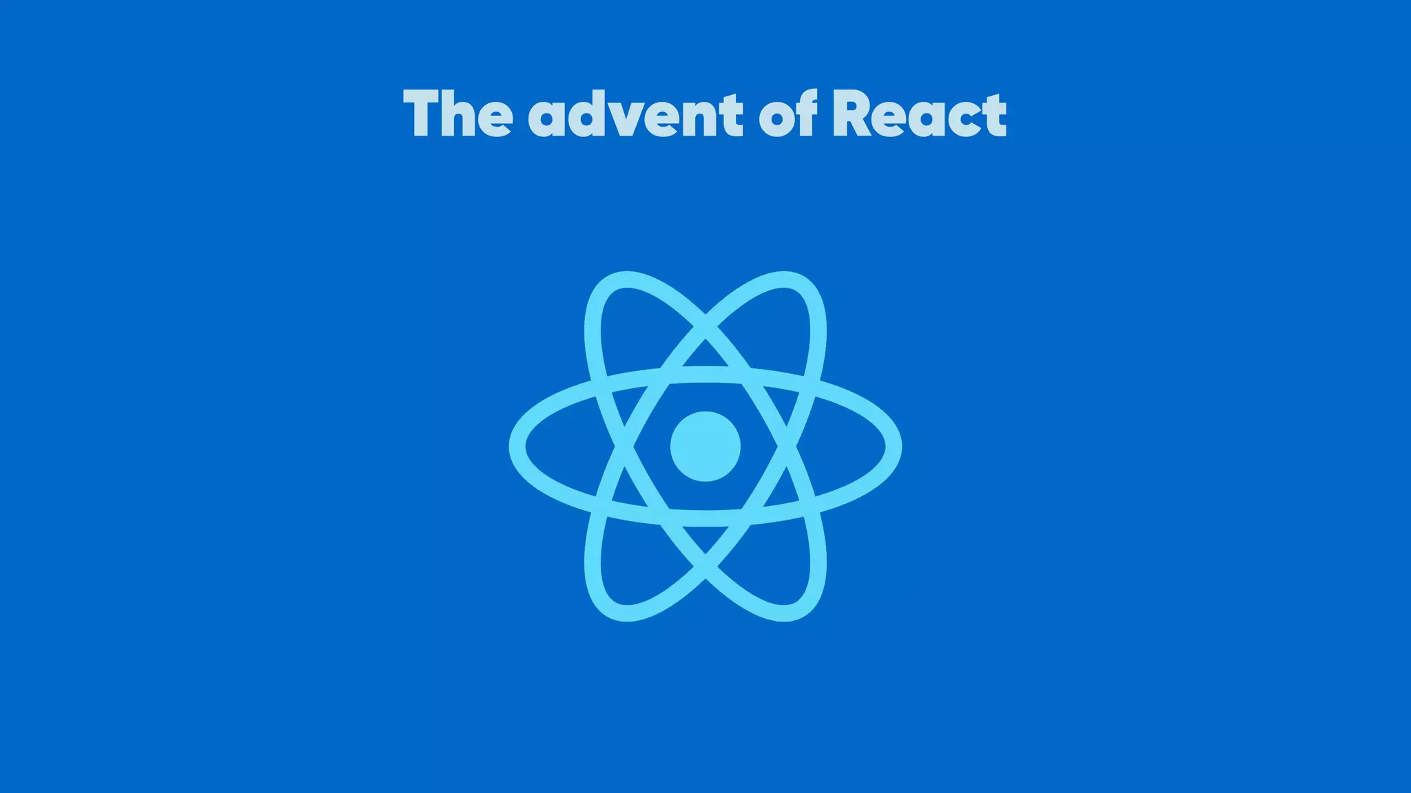 The advent of React
 