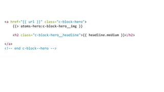 <a href="{{ url }}" class="c-block-hero">
{{> atoms-hero:c-block-hero__img }}
<h2 class="c-block-hero__headline">{{ headline.medium }}</h2>
</a>
<!-- end c-block--hero -->
 