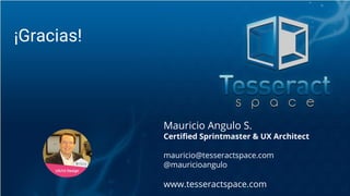 Mauricio Angulo S.
Certified Sprintmaster & UX Architect
mauricio@tesseractspace.com
@mauricioangulo
www.tesseractspace.com
¡Gracias!
 