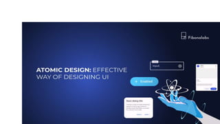 Atomic Design: Effective Way of Designing UI | PPTX