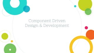 Component Driven
Design & Development
 