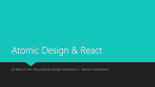 Atomic Design & React
(A Word or Two About Atomic Design and React) => Atomic Components
 