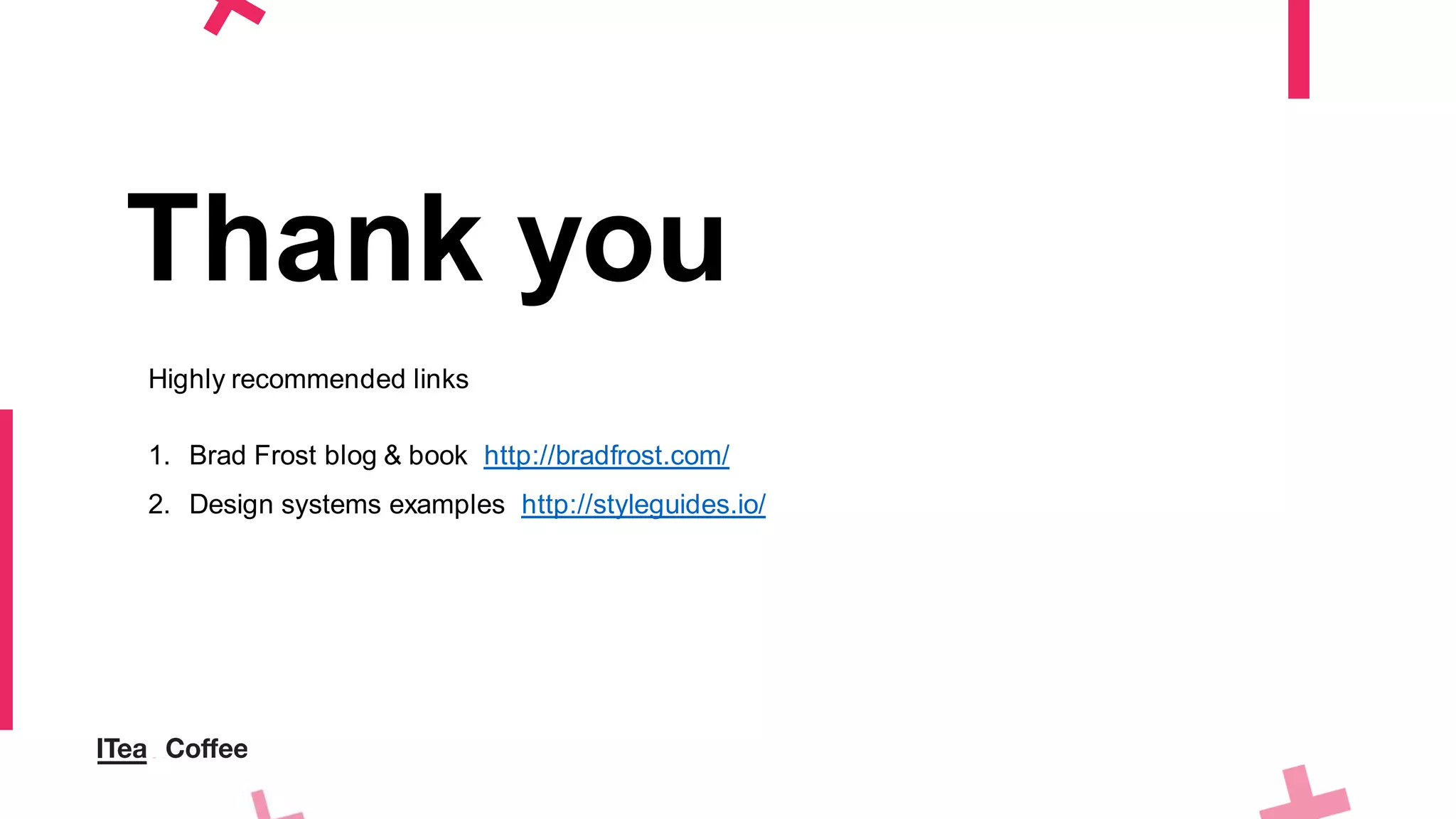 Thank you
Highly recommended links
1. Brad Frost blog & book http://bradfrost.com/
2. Design systems examples http://styleguides.io/
 
