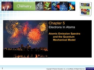 5.3 Atomic Emission Spectra and5.3 Atomic Emission Spectra and
the Quantum Mechanical Modelthe Quantum Mechanical Model
1
>>
Copyright © Pearson Education, Inc., or its affiliates. All Rights Reserved.
Chapter 5
Electrons In Atoms
Atomic Emission Spectra
and the Quantum
Mechanical Model
 
