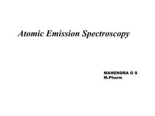 Atomic Emission Spectroscopy
MAHENDRA G S
M.Pharm
 