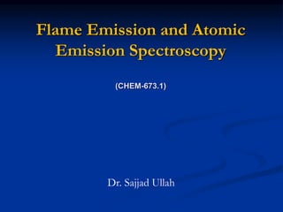 Flame Emission and Atomic
Emission Spectroscopy
(CHEM-673.1)
Dr. Sajjad Ullah
 