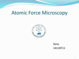Atomic Force Microscopy
Sonu
1411NT11
1
 