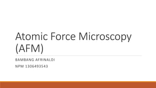 Atomic Force Microscopy
(AFM)
BAMBANG AFRINALDI
NPM 1306493543
 