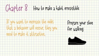 Chapter 8 How to make a habit irresistible
If you want to increase the odds
that a behavior will occur, they you
need to make it attractive.
Prepare your shoe

for walking
 