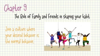 Chapter 9
The Role of Family and Friends in shaping your habit
Join a culture where
your desired behavior is
the normal behavior.
 