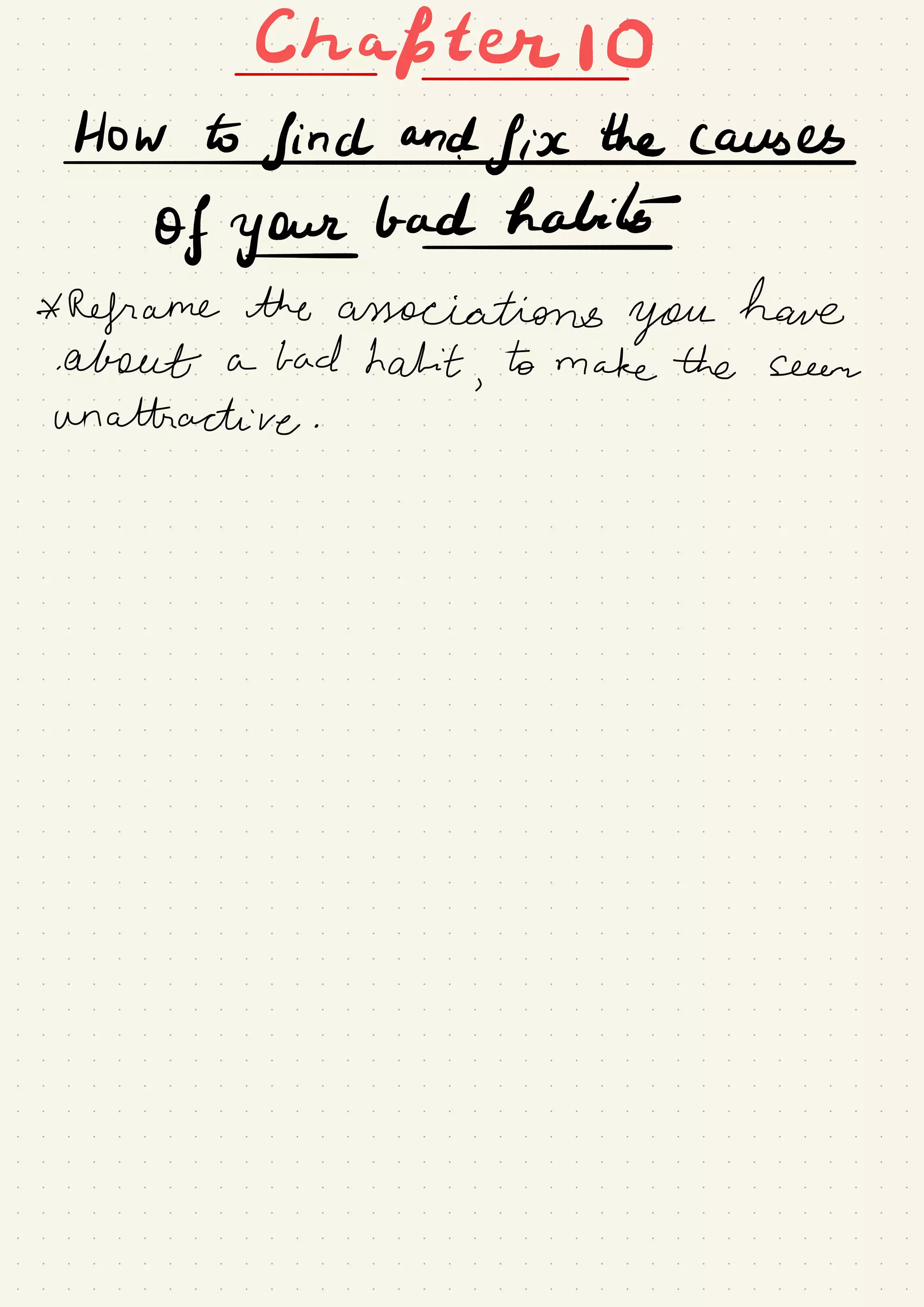 Chafter I O-
-
Howtofindand.fi#
of your
bad habits
-
-
*
Reframe the associations
you
have
about a had habit
,
to make the seem
unattractive .
 