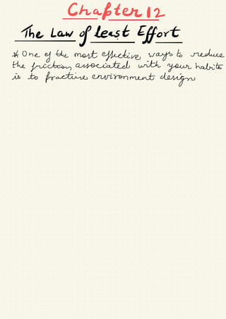 Chapter
thaw ofLeast Effort
A One
y the most effective ways to reduce
the
friction associated with
your habits
is to fracture environment
design
 
