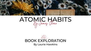 ATOMIC HABITS
By James Clear
BOOK EXPLORATION
By Laurie Hawkins
 