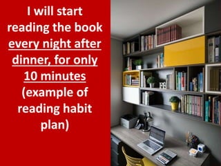 17
I will start
reading the book
every night after
dinner, for only
10 minutes
(example of
reading habit
plan)
 