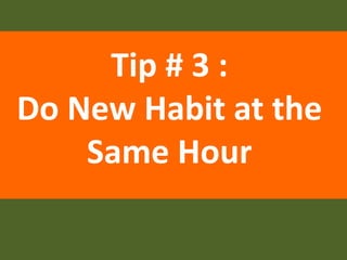 Tip # 3 :
Do New Habit at the
Same Hour
 
